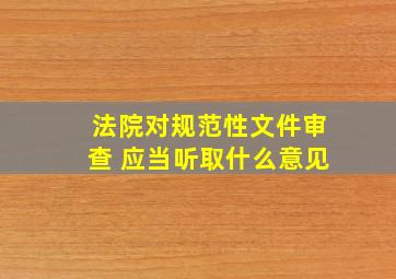 法院对规范性文件审查 应当听取什么意见